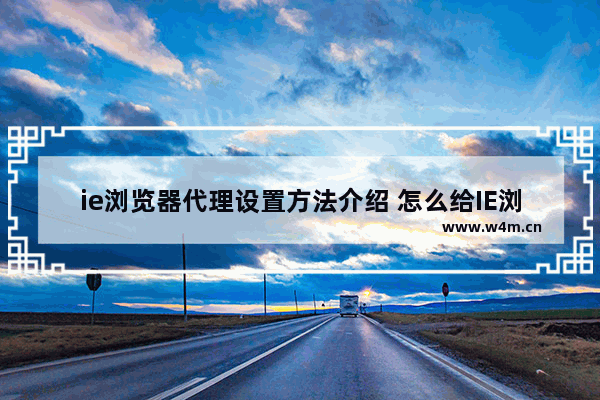 ie浏览器代理设置方法介绍 怎么给IE浏览器设置代理?