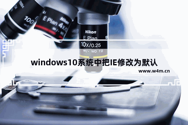 windows10系统中把IE修改为默认浏览器的两种方法介绍