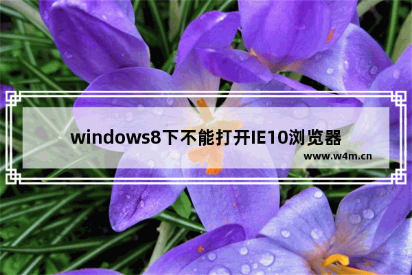 windows8下不能打开IE10浏览器的解决办法介绍