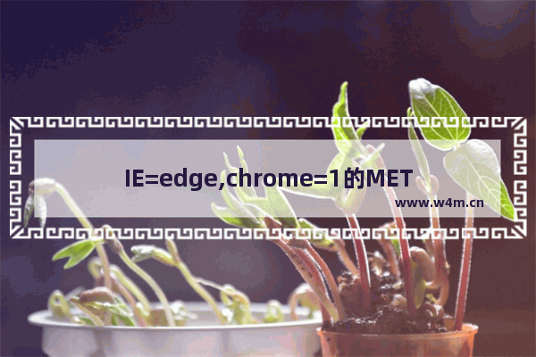 IE=edge,chrome=1的META信息详解介绍