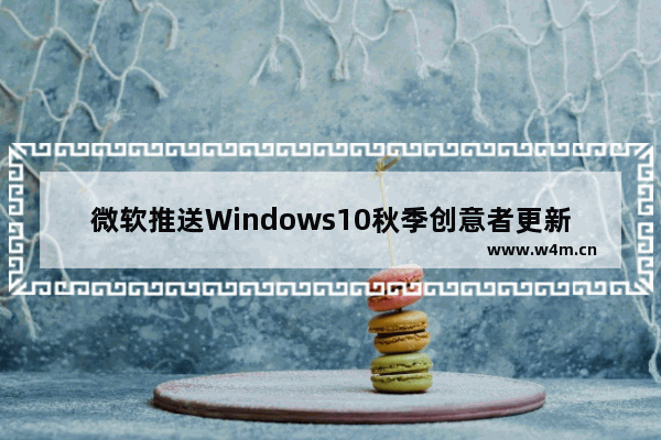 微软推送Windows10秋季创意者更新！版本号升至16299.461