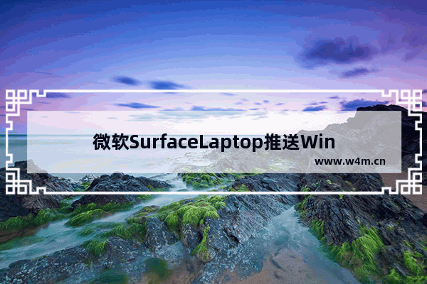 微软SurfaceLaptop推送Windows 10固件更新增强Dock兼容性！