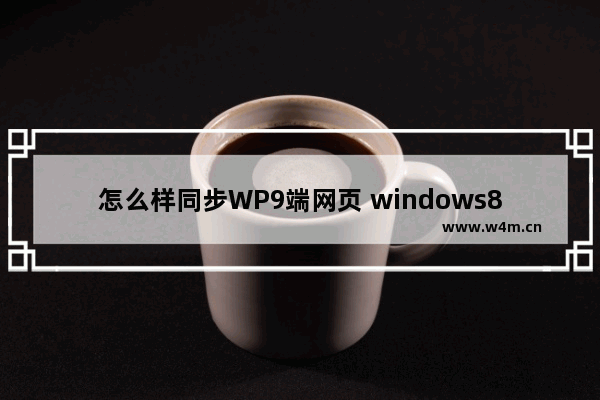 怎么样同步WP9端网页 windows8.1 IE11攻略