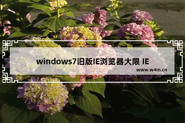 windows7旧版IE浏览器大限 IE11升级通知将开启唐僧模式