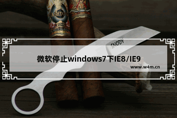 微软停止windows7下IE8/IE9/IE10支持 升级IE11保平安