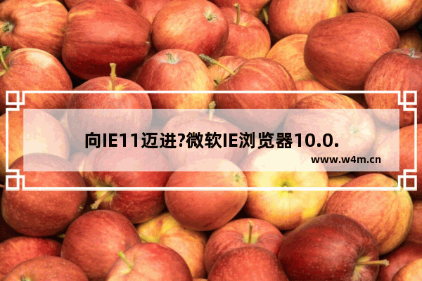 向IE11迈进?微软IE浏览器10.0.5发布升级