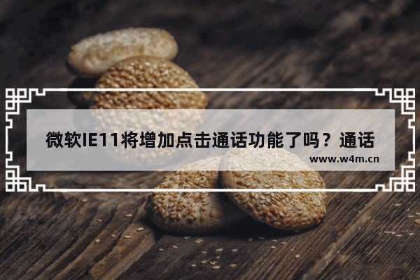 微软IE11将增加点击通话功能了吗？通话功能的用处介绍