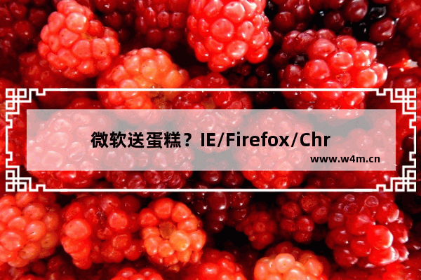 微软送蛋糕？IE/Firefox/Chrome团队在一起