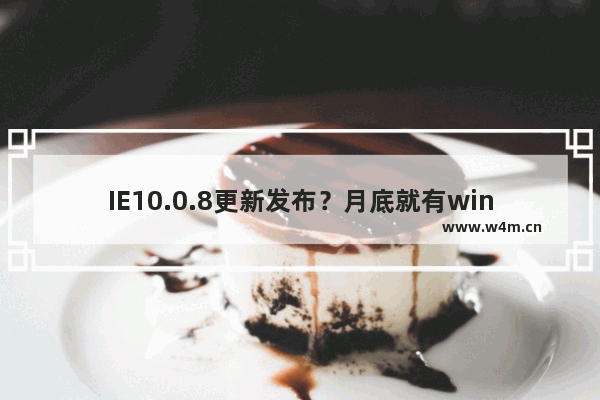 IE10.0.8更新发布？月底就有windows8.1的IE11正式版