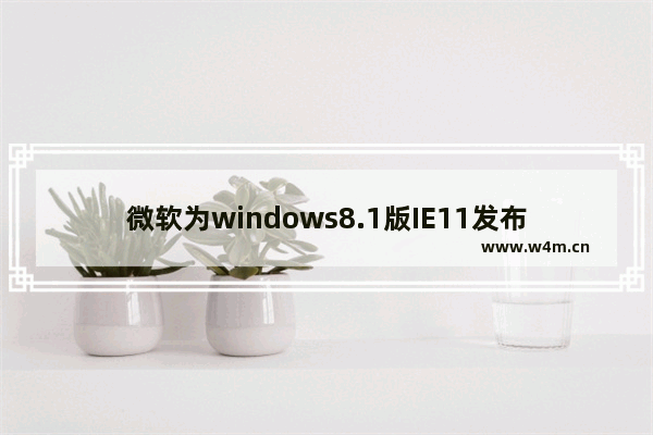 微软为windows8.1版IE11发布修复补丁？