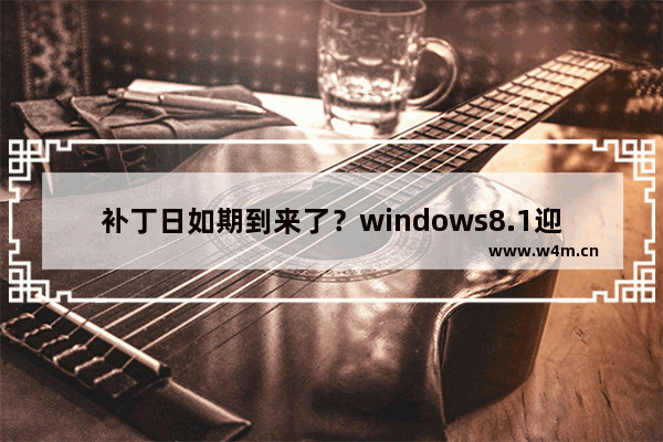 补丁日如期到来了？windows8.1迎来7枚安全更新