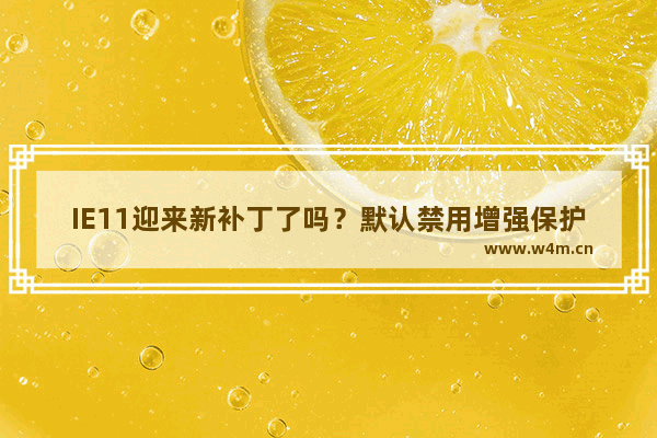 IE11迎来新补丁了吗？默认禁用增强保护模式