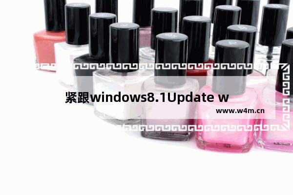 紧跟windows8.1Update windows7IE11增企业模式