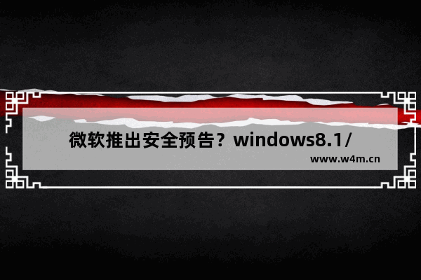 微软推出安全预告？windows8.1/IE11/Office都有份