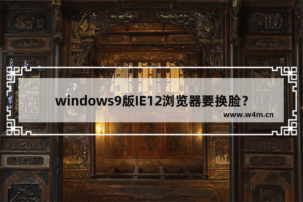 windows9版IE12浏览器要换脸？狠抓用户体验介绍