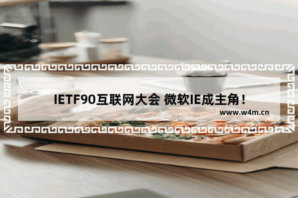 IETF90互联网大会 微软IE成主角！