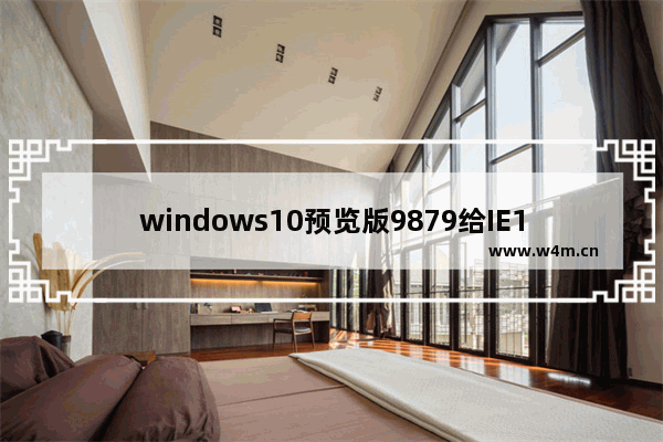 windows10预览版9879给IE11带来了哪些变化 IE11引入全新特性