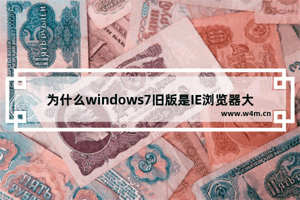 为什么windows7旧版是IE浏览器大限？ IE11升级通知将开启“唐僧”模式