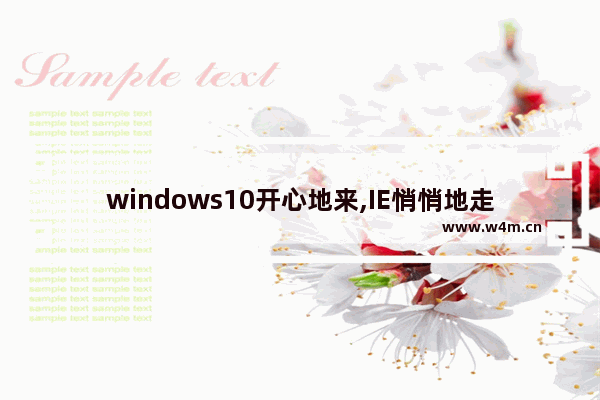 windows10开心地来,IE悄悄地走 windows10一周年更新