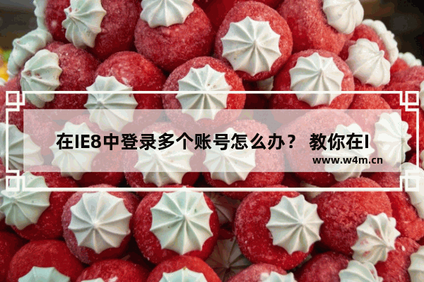 在IE8中登录多个账号怎么办？ 教你在IE8中登录多个账号的方法