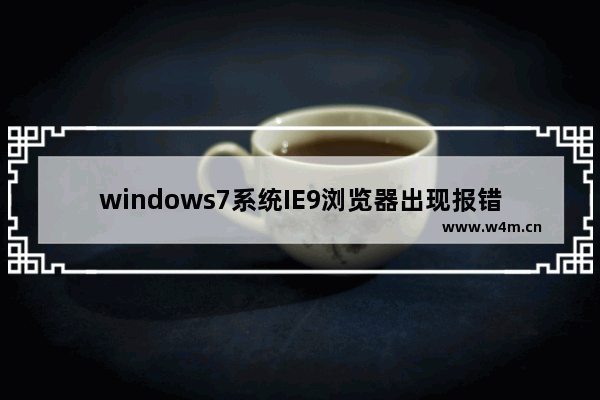 windows7系统IE9浏览器出现报错停止工作的原因及解决方法