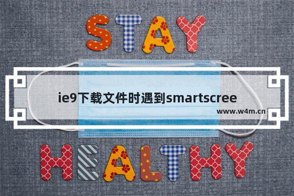 ie9下载文件时遇到smartscreen筛选器阻止了这个不安全的下载