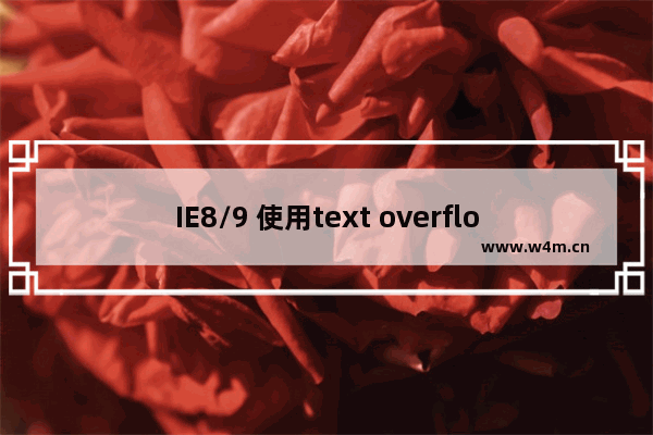 IE8/9 使用text overflow: ellipsis 做块元素超长内容变省略号的问题