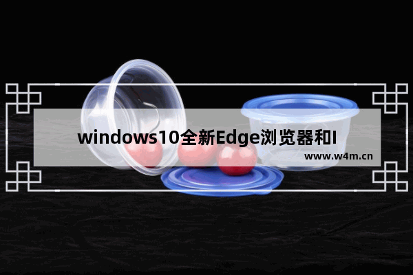 windows10全新Edge浏览器和IE11相比真的安全吗?