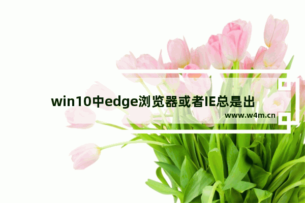 win10中edge浏览器或者IE总是出现假死访问页面反应该怎么办？