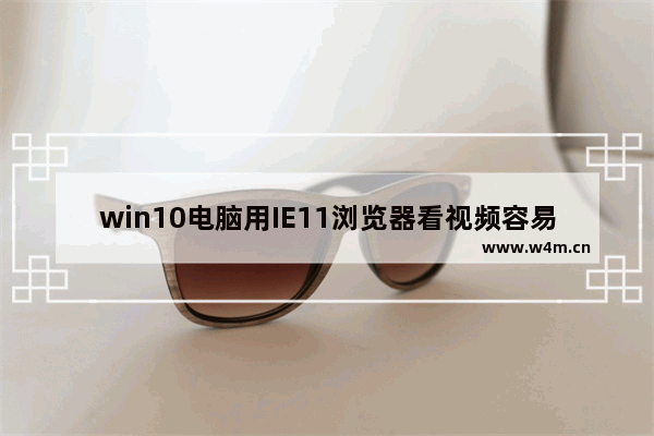 win10电脑用IE11浏览器看视频容易出现绿屏故障怎么办？附解决方法