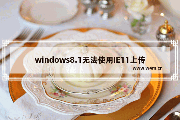 windows8.1无法使用IE11上传图片到QQ空间上传不了或出现格式错误