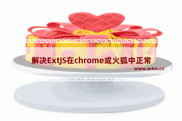 解决ExtJS在chrome或火狐中正常显示在ie中不显示的浏览器兼容问题