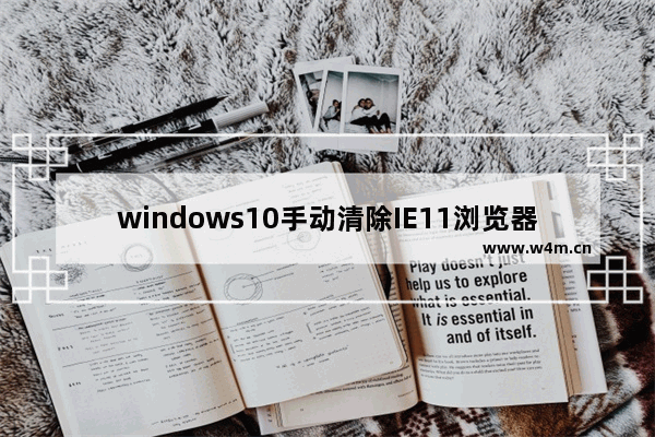 windows10手动清除IE11浏览器浏览历史记录