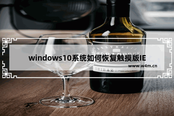 windows10系统如何恢复触摸版IE11以方便有触摸屏电脑的用户