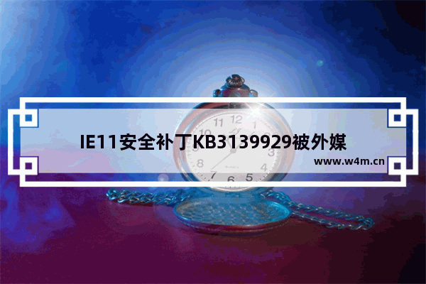 IE11安全补丁KB3139929被外媒发现"夹带私货"KB3146449