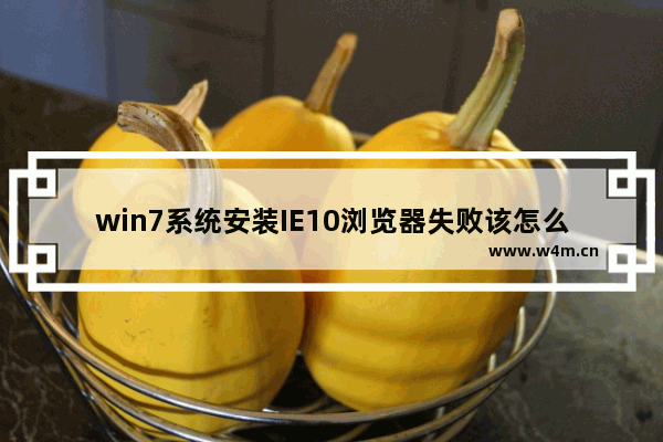 win7系统安装IE10浏览器失败该怎么办？