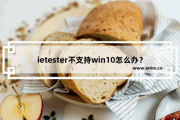 ietester不支持win10怎么办？win10上IEtester无法使用的解决方法