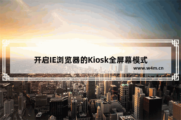 开启IE浏览器的Kiosk全屏幕模式