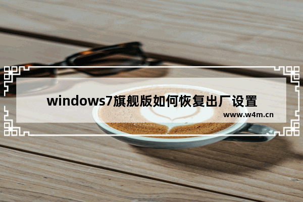 windows7旗舰版如何恢复出厂设置