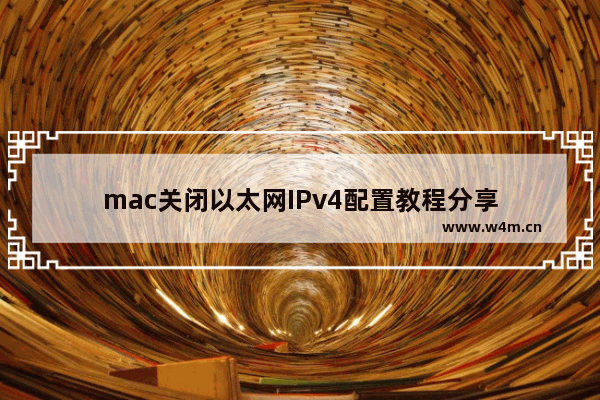 mac关闭以太网IPv4配置教程分享