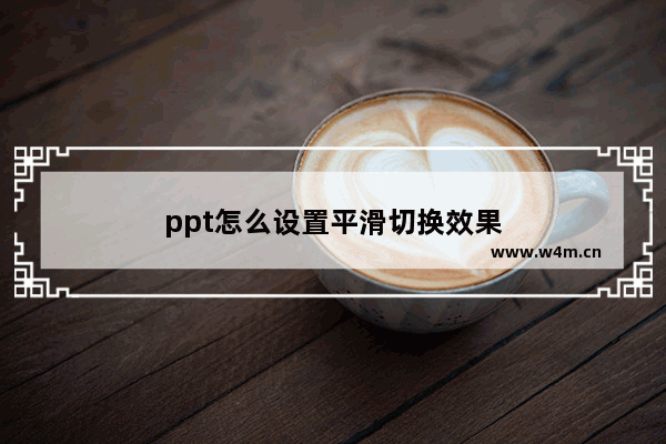 ppt怎么设置平滑切换效果