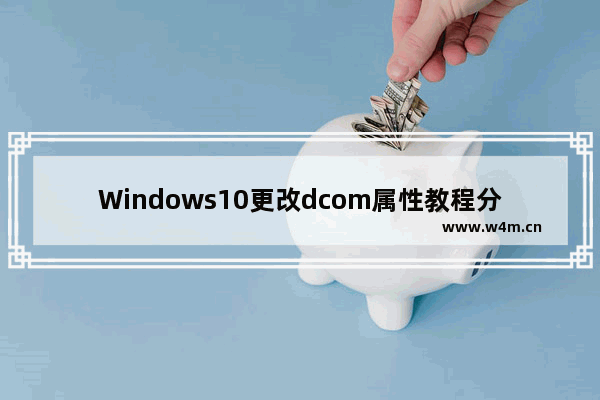 Windows10更改dcom属性教程分享