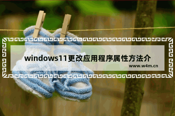 windows11更改应用程序属性方法介绍