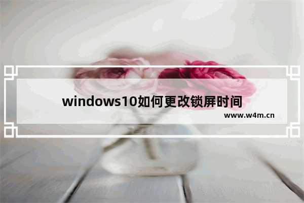 windows10如何更改锁屏时间