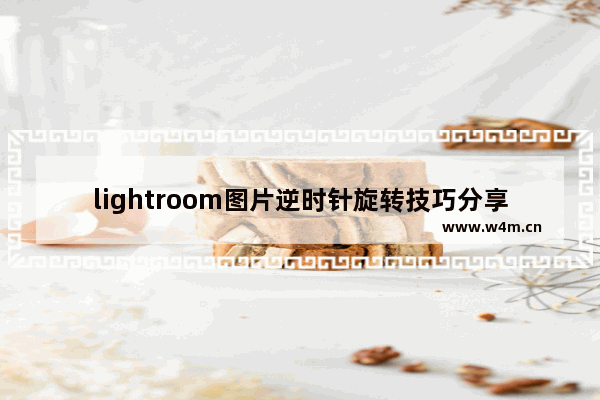 lightroom图片逆时针旋转技巧分享