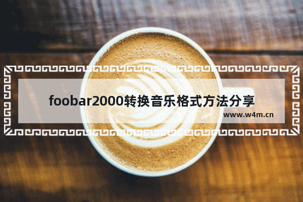 foobar2000转换音乐格式方法分享