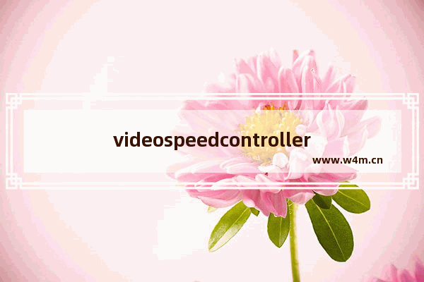 videospeedcontroller倍速设置教程分享