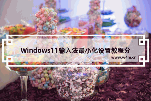 Windows11输入法最小化设置教程分享