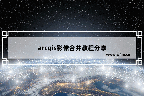 arcgis影像合并教程分享