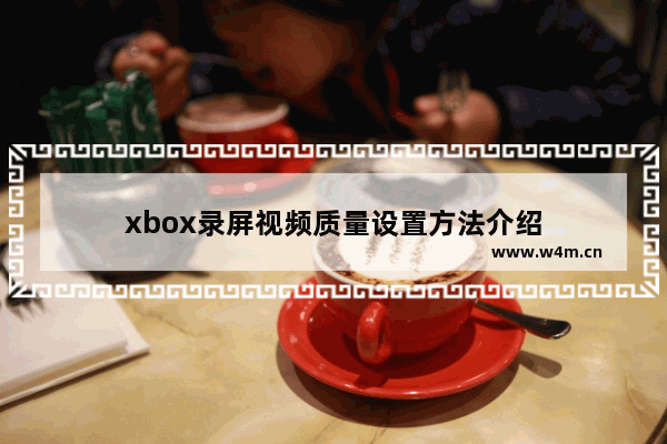 xbox录屏视频质量设置方法介绍